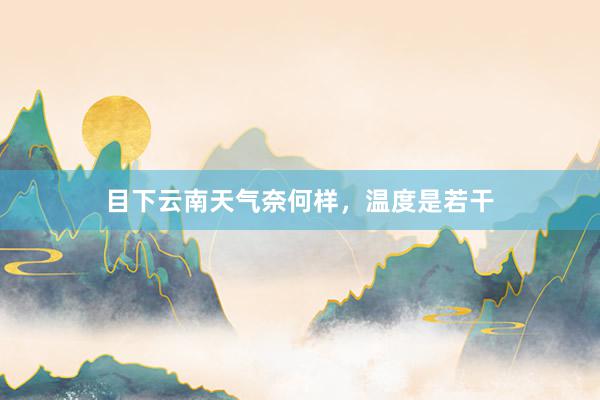目下云南天气奈何样，温度是若干